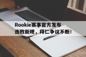 九游娱乐-关于Rookie赛事官方发布连败新规，拜仁争议不断！的信息